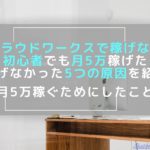 クラウドワークスで稼げない｜初心者でも月5万稼げた。稼げなかった5つの原因を紹介する。月5万稼ぐためにしたこと